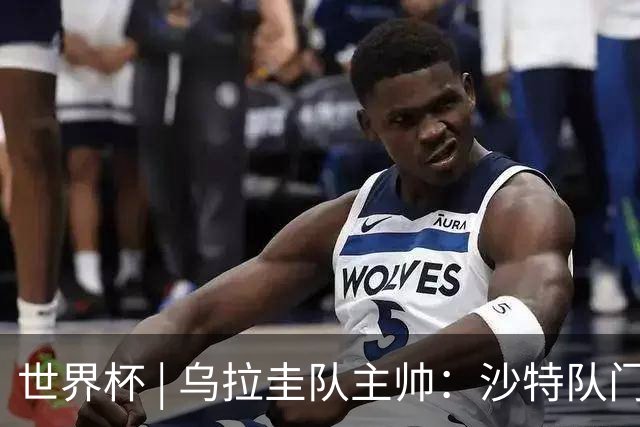 世界杯 | 乌拉圭队主帅：沙特队门将太出色
