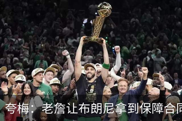 夸梅：老詹让布朗尼拿到保障合同才走 挺狠啊！把湖人彻底拿捏了