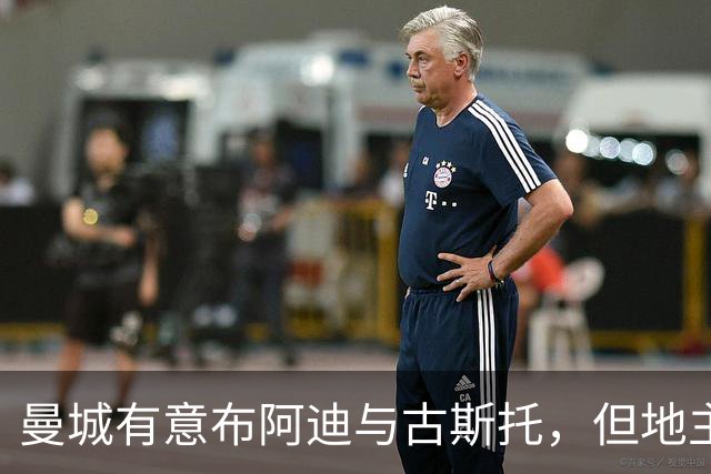 曼城有意布阿迪与古斯托，但地主家也没有余粮
