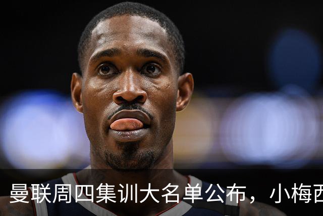 曼联周四集训大名单公布，小梅西领衔小妖云集！拉爵提出三项要求