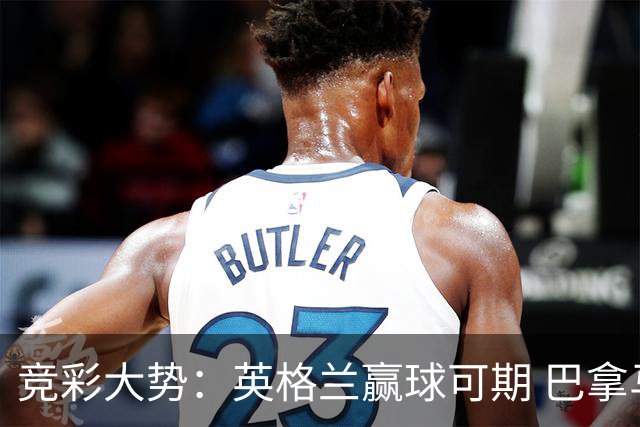 竞彩大势：英格兰赢球可期 巴拿马有望不败