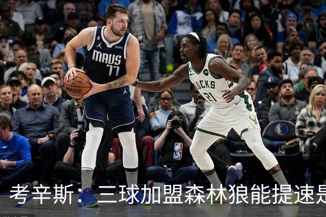 考辛斯：三球加盟森林狼能提速是加分项 他和爱德华兹非常契合
