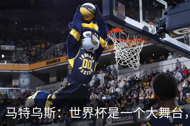马特乌斯：世界杯是一个大舞台，它会对球员转会市场产生重大影响
