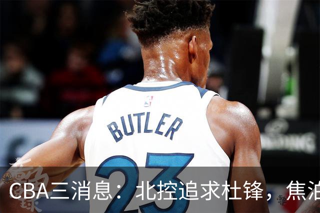 CBA三消息：北控追求杜锋，焦泊乔乘人之危，朱芳雨吃回头草