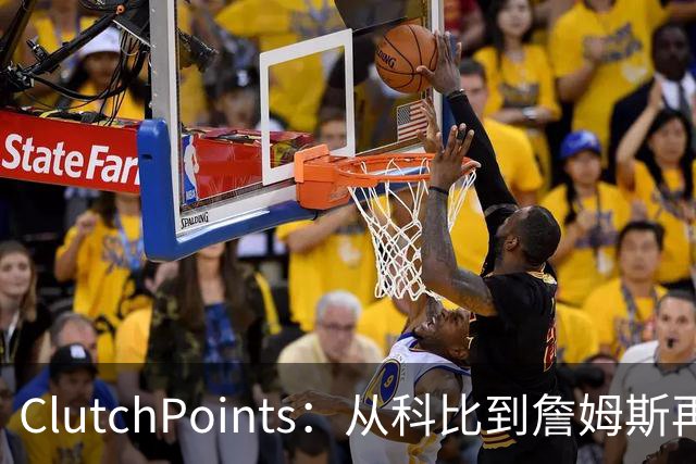 ClutchPoints：从科比到詹姆斯再到东契奇 湖人巨星传承继续