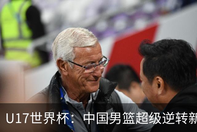 U17世界杯：中国男篮超级逆转新西兰 张淳智24+6三分吕飞燕20分